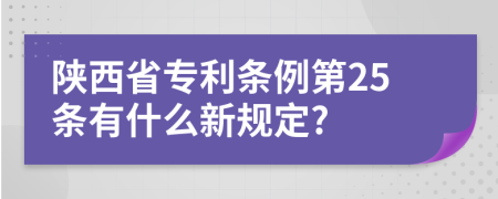 陕西省专利条例第25条有什么新规定?