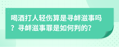 喝酒打人轻伤算是寻衅滋事吗？寻衅滋事罪是如何判的？