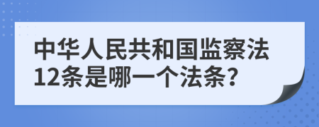 中华人民共和国监察法12条是哪一个法条？