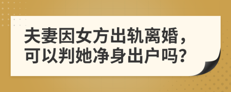 夫妻因女方出轨离婚，可以判她净身出户吗？