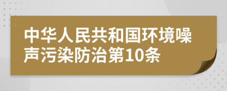 中华人民共和国环境噪声污染防治第10条