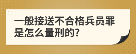 一般接送不合格兵员罪是怎么量刑的?