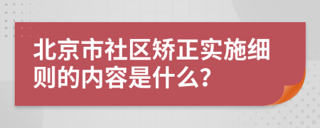 北京市社区矫正实施细则的内容是什么？