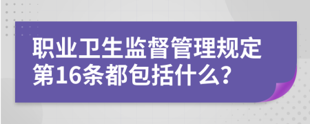 职业卫生监督管理规定第16条都包括什么？