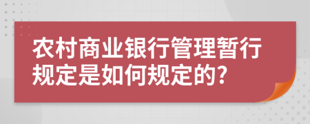 农村商业银行管理暂行规定是如何规定的?