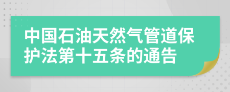 中国石油天然气管道保护法第十五条的通告