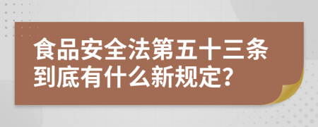 食品安全法第五十三条到底有什么新规定？