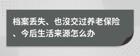 档案丢失、也沒交过养老保险、今后生活来源怎么办