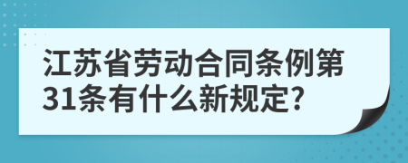 江苏省劳动合同条例第31条有什么新规定?