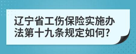 辽宁省工伤保险实施办法第十九条规定如何?