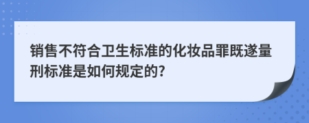 销售不符合卫生标准的化妆品罪既遂量刑标准是如何规定的?