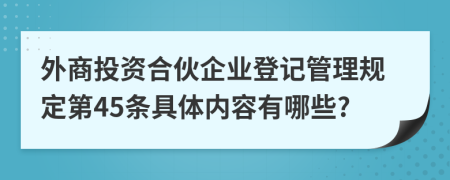 外商投资合伙企业登记管理规定第45条具体内容有哪些?