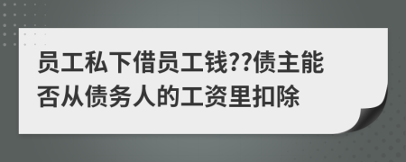 员工私下借员工钱??债主能否从债务人的工资里扣除