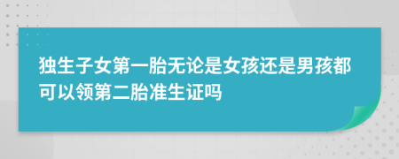 独生子女第一胎无论是女孩还是男孩都可以领第二胎准生证吗