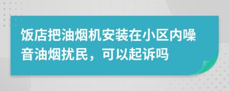 饭店把油烟机安装在小区内噪音油烟扰民，可以起诉吗