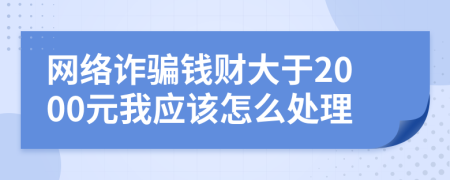 网络诈骗钱财大于2000元我应该怎么处理