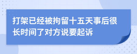 打架已经被拘留十五天事后很长时间了对方说要起诉