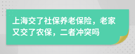 上海交了社保养老保险，老家又交了农保，二者冲突吗