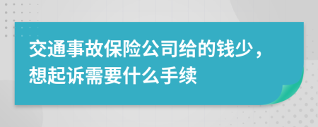 交通事故保险公司给的钱少，想起诉需要什么手续