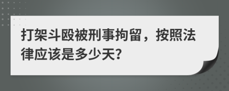 打架斗殴被刑事拘留，按照法律应该是多少天？