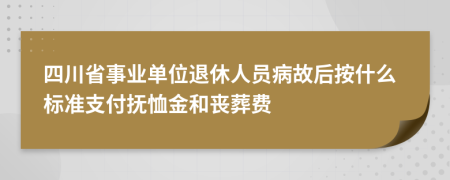 四川省事业单位退休人员病故后按什么标准支付抚恤金和丧葬费