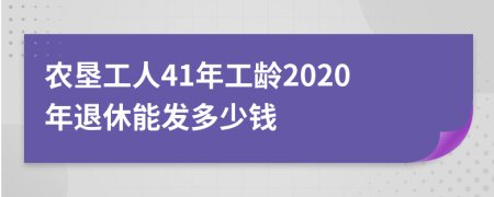 农垦工人41年工龄2020年退休能发多少钱