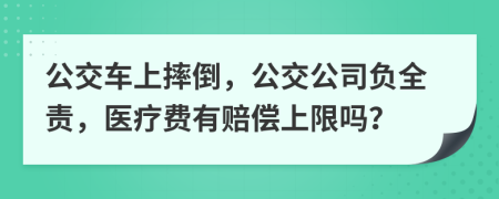 公交车上摔倒，公交公司负全责，医疗费有赔偿上限吗？