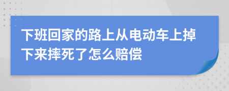 下班回家的路上从电动车上掉下来摔死了怎么赔偿