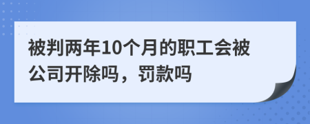 被判两年10个月的职工会被公司开除吗，罚款吗