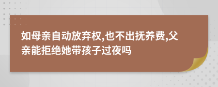 如母亲自动放弃权,也不出抚养费,父亲能拒绝她带孩子过夜吗