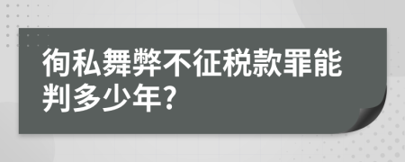 徇私舞弊不征税款罪能判多少年?