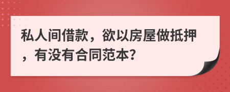 私人间借款，欲以房屋做抵押，有没有合同范本？