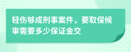 轻伤够成刑事案件，要取保候审需要多少保证金交