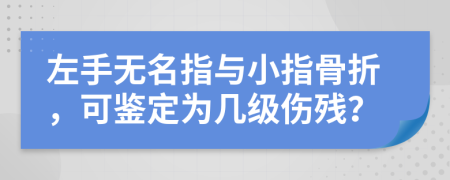 左手无名指与小指骨折，可鉴定为几级伤残？