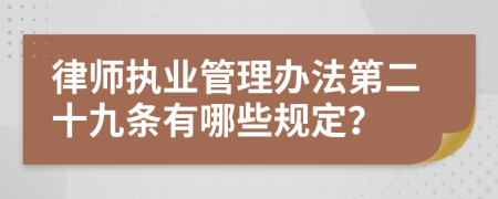 律师执业管理办法第二十九条有哪些规定？