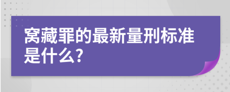 窝藏罪的最新量刑标准是什么?