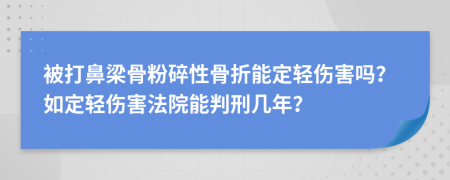 被打鼻梁骨粉碎性骨折能定轻伤害吗？如定轻伤害法院能判刑几年？