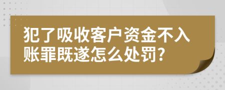 犯了吸收客户资金不入账罪既遂怎么处罚?