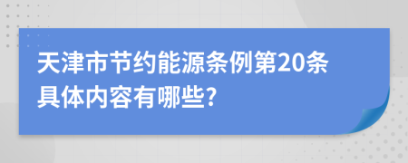 天津市节约能源条例第20条具体内容有哪些?