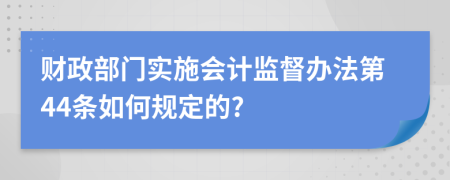 财政部门实施会计监督办法第44条如何规定的?