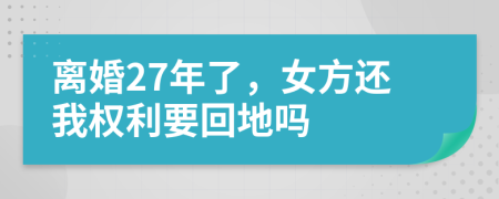 离婚27年了，女方还我权利要回地吗