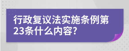 行政复议法实施条例第23条什么内容?