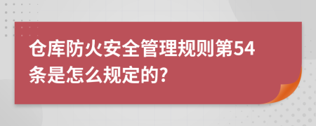 仓库防火安全管理规则第54条是怎么规定的?