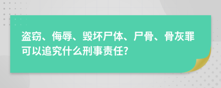 盗窃、侮辱、毁坏尸体、尸骨、骨灰罪可以追究什么刑事责任?