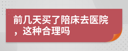 前几天买了陪床去医院，这种合理吗