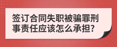 签订合同失职被骗罪刑事责任应该怎么承担?