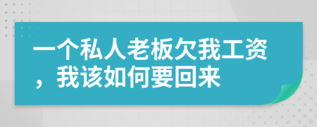 一个私人老板欠我工资，我该如何要回来