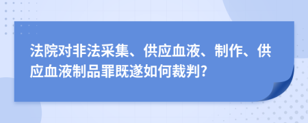法院对非法采集、供应血液、制作、供应血液制品罪既遂如何裁判?
