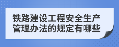 铁路建设工程安全生产管理办法的规定有哪些