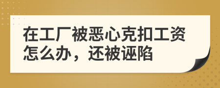 在工厂被恶心克扣工资怎么办，还被诬陷